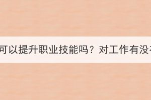 湖北成考可以提升职业技能吗？对工作有没有帮助？