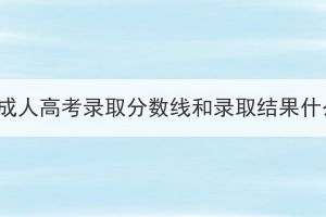 2023年湖北成人高考录取分数线和录取结果什么时候出？