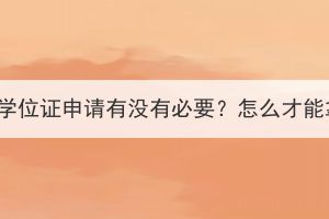 湖北成人高考学位证申请有没有必要？怎么才能拿到学位证？