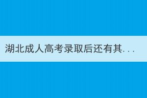 湖北成人高考录取后还有其他考试吗？