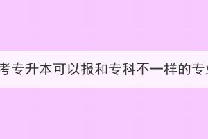 湖北成考专升本可以报和专科不一样的专业吗？