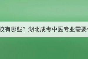 湖北成考中医院校有哪些？湖北成考中医专业需要考察哪些内容？