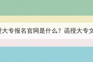 湖北成考函授大专报名官网是什么？函授大专文凭有用吗？