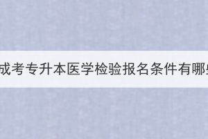 湖北成考专升本医学检验报名条件有哪些？