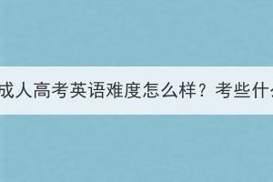 湖北成人高考英语难度怎么样？考些什么？