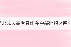 湖北成人高考只能在户籍地报名吗？
