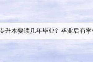 湖北成考专升本要读几年毕业？毕业后有学位证吗？