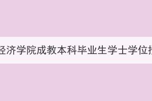 2023年上半年湖北经济学院成教本科毕业生学士学位授予工作安排通知