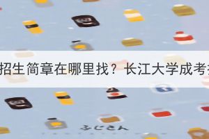 长江大学成考官网招生简章在哪里找？长江大学成考招生专业有哪些？