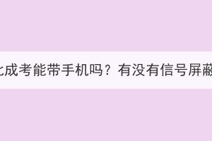 湖北成考能带手机吗？有没有信号屏蔽？