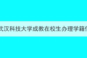 2023年上半年武汉科技大学成教在校生办理学籍信息变更通知
