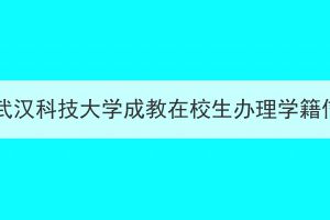 2023年上半年武汉科技大学成教在校生办理学籍信息变更通知