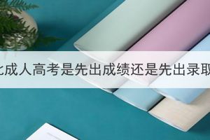 2023年湖北成人高考是先出成绩还是先出录取分数线？