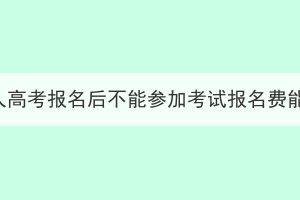 武汉成人高考报名后不能参加考试报名费能退吗？