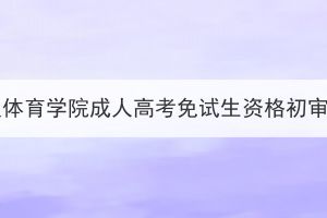 2023年武汉体育学院成人高考免试生资格初审情况公示