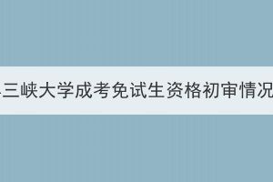 2023年三峡大学成考免试生资格初审情况公示