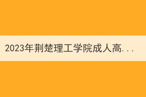 2023年荆楚理工学院成人高考高中毕业可以报吗？