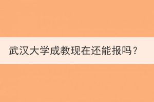 武汉大学成教现在还能报吗？