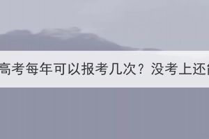 湖北成人高考每年可以报考几次？没考上还能考吗？