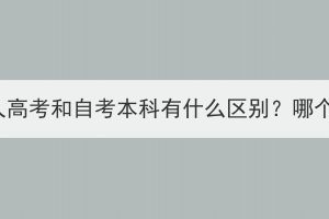 湖北成人高考和自考本科有什么区别？哪个更好？