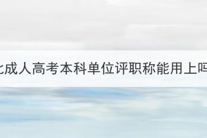 湖北成人高考本科单位评职称能用上吗？