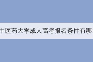 湖北中医药大学成人高考报名条件有哪些？