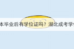 湖北成考专升本毕业后有学位证吗？湖北成考学位证怎么拿？