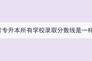 湖北成考专升本所有学校录取分数线是一样的吗？