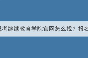 湖北经济学院成考继续教育学院官网怎么找？报名要求有哪些？