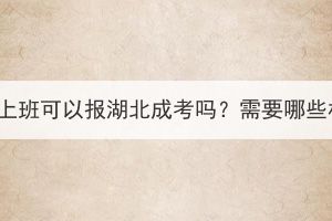 在武汉上班可以报湖北成考吗？需要哪些材料？