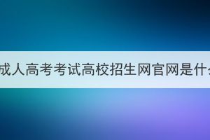 湖北成人高考考试高校招生网官网是什么？