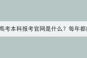 湖北成人高考本科报考官网是什么？每年都能报吗？