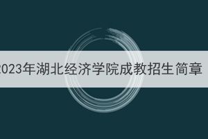 2023年湖北经济学院成教招生简章