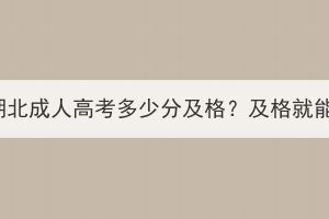 2023年湖北成人高考多少分及格？及格就能过吗？