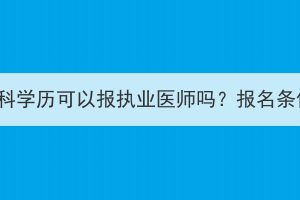 湖北成考本科学历可以报执业医师吗？报名条件是什么？