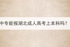 中专能报湖北成人高考上本科吗？