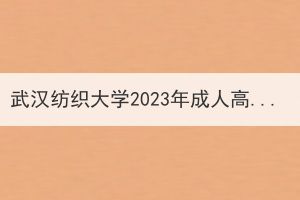 武汉纺织大学2023年成人高考学位外语报名及考试通知