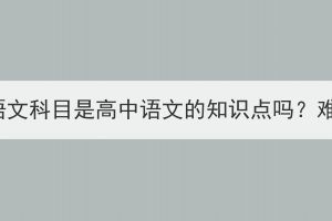 湖北成考语文科目是高中语文的知识点吗？难度大吗？