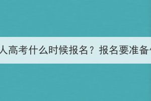 潜江成人高考什么时候报名？报名要准备什么？
