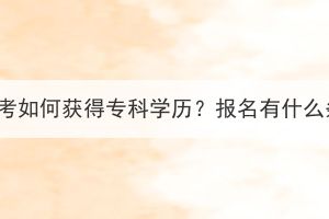 湖北成考如何获得专科学历？报名有什么条件？