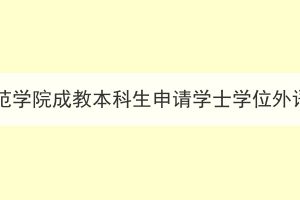 2023年湖北第二师范学院成教本科生申请学士学位外语报名及考试通知