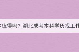 报湖北成考专升本值得吗？湖北成考本科学历找工作认可度怎么样？