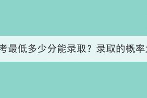 湖北成考最低多少分能录取？录取的概率大吗？