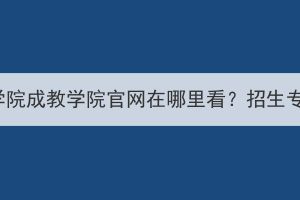 黄冈师范学院成教学院官网在哪里看？招生专业多吗？