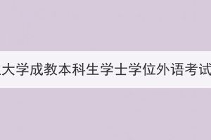 2023年下半年湖北工业大学成教本科生学士学位外语考试报名及考试工作通知