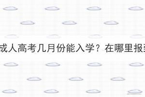 湖北成人高考几月份能入学？在哪里报到？