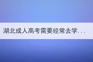 湖北成人高考需要经常去学校上课吗？