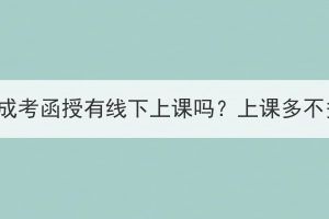 湖北成考函授有线下上课吗？上课多不多？