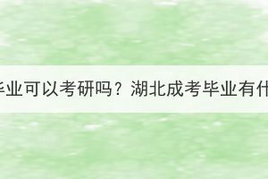 湖北成考毕业可以考研吗？湖北成考毕业有什么优势？