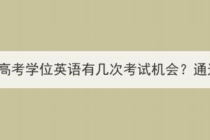 湖北大学成人高考学位英语有几次考试机会？通过难度高吗？